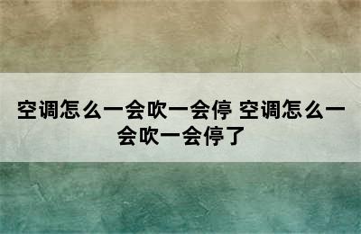 空调怎么一会吹一会停 空调怎么一会吹一会停了